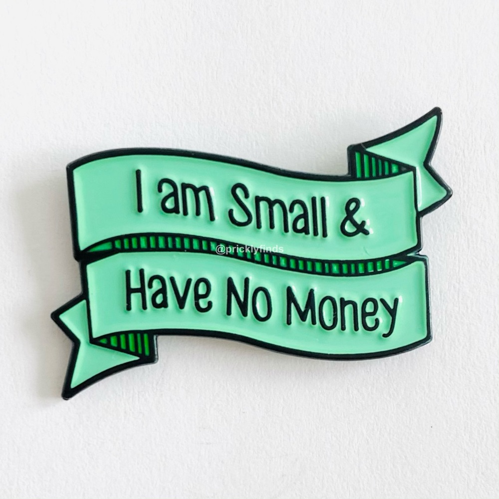 8/$40 I Am Small & Have No Money Enamel Pin
